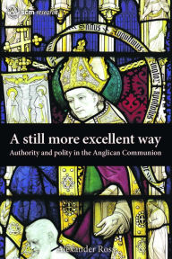 Title: A Still More Excellent Way: Authority and Polity in the Anglican Communion, Author: Ross