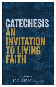 Title: Catechesis: An Invitation to Living Faith, Author: Jarred Mercer