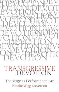 Title: Transgressive Devotion: Theology as Performance Art, Author: Natalie Wigg-Stevenson