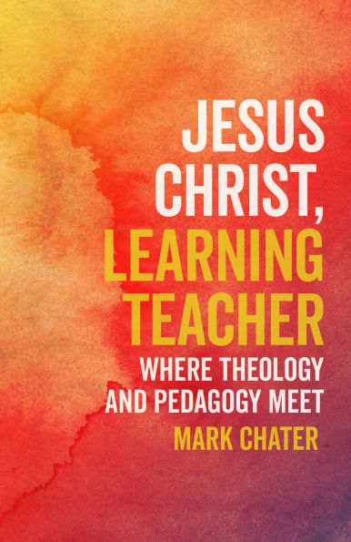 Jesus Christ, Learning Teacher: Where Theology and Pedagogy Meet
