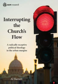 Title: Interrupting the Church's Flow: A radically receptive political theology in the urban margins, Author: Al Barrett