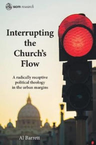 Title: Interrupting the Church's Flow: A radically receptive political theology in the urban margins, Author: Barrett