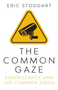 Title: The Common Gaze: Surveillance and the Common Good, Author: Eric Stoddart