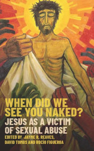 Title: When Did we See You Naked?: Jesus as a Victim of Sexual Abuse, Author: Reaves