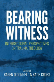 Title: Bearing Witness: Intersectional Perspectives on Trauma Theology, Author: Karen O'Donnell