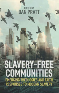 Title: Slavery-Free Communities: Emerging Theologies and Faith Responses to Modern Slavery, Author: Dan Pratt