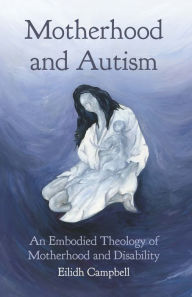 Title: Motherhood and Autism: An Embodied Theology of Motherhood and Disability, Author: Campbell