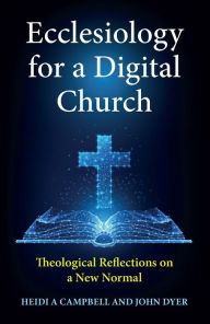 Title: Ecclesiology for a Digital Church: Theological Reflections on a New Normal, Author: Campbell