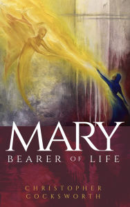 Title: Mary, Bearer of Life, Author: Christopher Cocksworth