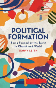 Title: Political Formation: Being Formed by the Spirit in Church and World, Author: Jenny Leith