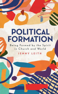 Title: Political Formation: Being Formed by the Spirit in Church and World, Author: Leith