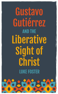 Title: Gustavo Guti rrez and the Liberative Sight of Christ, Author: Luke Foster