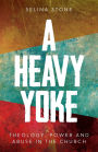A Heavy Yoke: Theology, Power and Abuse in the Church
