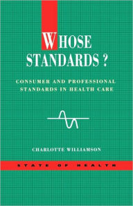 Title: Whose Standards: Consumer and Professional Standards in Health Care (State of Health Series) / Edition 1, Author: Charlotte Williamson