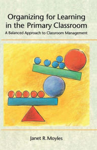 Title: Organizing for Learning in the Primary Classroom: A Balanced Approach to Classroom Management, Author: Janet R. Moyles