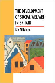 Title: The Development of Social Welfare in Britain, Author: Eric C. Midwinter