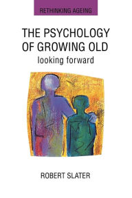 Title: The Psychology of Growing Old / Edition 1, Author: Robert Slater