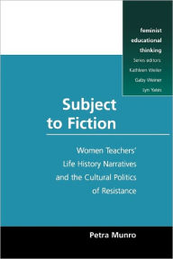 Title: Subject to Fiction: Women Teacher Life History Narratives and Cultural Politics, Author: Munro