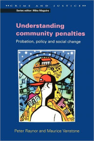 Title: Understanding Community Penalties: Probation, Policy and Social Change, Author: J. Raynor