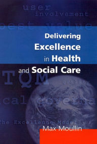Title: Delivering Excellence in Health and Social Care: Quality, Excellence and Performance Measurement / Edition 1, Author: Max Moullin