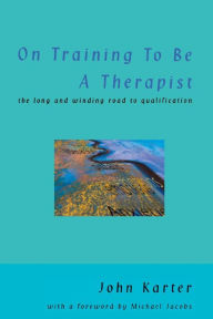 Title: On Training To Be A Therapist: The Long and Winding Road to Qualification / Edition 1, Author: John Karter