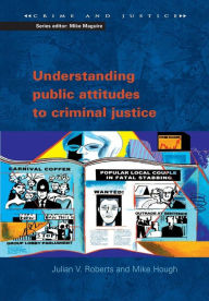 Title: Understanding Public Attitudes to Criminal Justice / Edition 1, Author: Julian V. Roberts