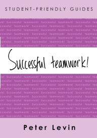Title: Successful Teamwork!: For Undergraduates and Taught Postgraduates / Edition 1, Author: Peter Levin