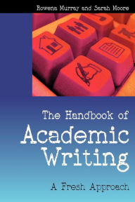 Title: The Handbook of Academic Writing: A Fresh Approach / Edition 1, Author: Rowena Murray