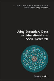 Title: Using Secondary Data in Educational and Social Research / Edition 1, Author: Emma Smith