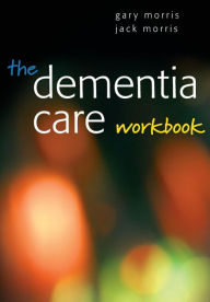 Title: The Dementia Care Workbook / Edition 1, Author: Gary Morris