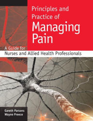 Title: Principles and practice of managing pain: A guide for nurses and allied health professionals / Edition 1, Author: Gareth Parsons