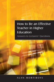 Title: How To Be An Effective Teacher In Higher Education: Answers to Lecturers' Questions / Edition 1, Author: Alan Mortiboys