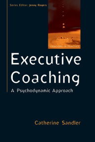 Title: Executive Coaching: A Psychodynamic Approach / Edition 1, Author: Catherine Sandler