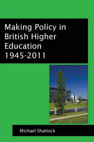 Title: Making Policy in British Higher Education: 1945-2011 / Edition 1, Author: Michael Shattock