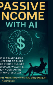 Title: Passive Income with AI: The Ultimate 4-in-1 Blueprint to Build a Six-Figure Online Business, Automate Wealth & Run Your:, Author: Tommy Crawford