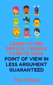 Title: Lean To Win Difficult People Over To Your Point Of View In Less Argument Guaranteed, Author: Ray Melody