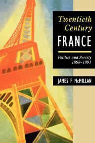 Title: Twentieth-Century France: Politics and Society in France 1898-1991 / Edition 2, Author: James F. McMillan
