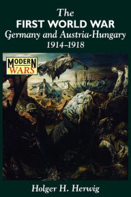 Title: The First World War: Germany and Austria-Hungary 1914-1918 / Edition 1, Author: Holger H. Herwig