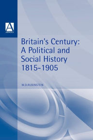 Title: Britain's Century: A Political and Social History, 1815-1905 / Edition 1, Author: W. D. Rubinstein