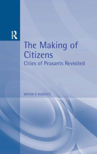 Title: The Making of Citizens: Cities of Peasants Revisited / Edition 1, Author: Bryan  Roberts