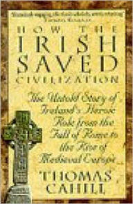 Title: How the Irish Saved Civilisation: The Untold Story of Ireland's Heroic Role from the Fall of Rome to the Rise of Medieval Europe, Author: Thomas Cahill