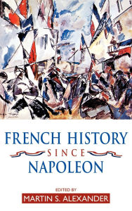 Title: French History since Napoleon, Author: Martin S Alexander
