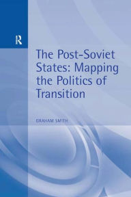 Title: The Post-Soviet States: Mapping the Politics of Transition / Edition 1, Author: Graham Smith