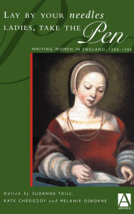 Title: Lay By Your Needles Ladies, Take the Pen: Writing Women in England, 1500-1700, Author: Suzanne Trill