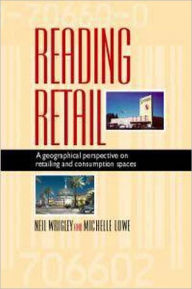 Title: Reading Retail: A Geographical Perspective on Retailing and Consumption Spaces / Edition 1, Author: Neil Wrigley