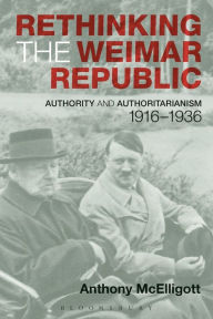 Title: Rethinking the Weimar Republic: Authority and Authoritarianism, 1916-1936 / Edition 1, Author: Anthony McElligott