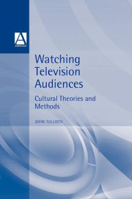Title: Watching Television Audiences: Cultural Theories and Methods, Author: John Tulloch