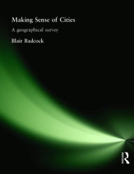 Title: Making Sense of Cities: A geographical survey / Edition 1, Author: Blair Badcock