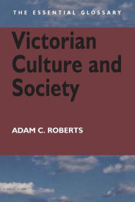 Title: Victorian Culture and Society: The Essential Glossary, Author: Adam C. Roberts