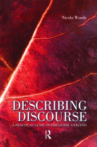 Title: Describing Discourse: A Practical Guide to Discourse Analysis / Edition 1, Author: Nicola Woods